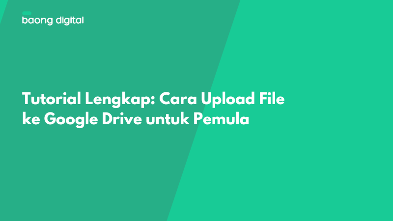 Tutorial Lengkap Cara Upload File ke Google Drive untuk Pemula